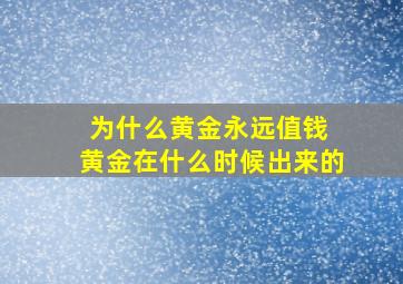 为什么黄金永远值钱 黄金在什么时候出来的